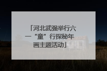 河北武强举行六一“童”行探秘年画主题活动