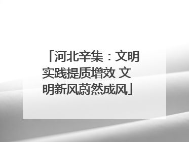 河北辛集：文明实践提质增效 文明新风蔚然成风
