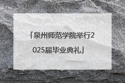 泉州师范学院举行2025届毕业典礼