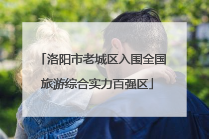 洛阳市老城区入围全国旅游综合实力百强区
