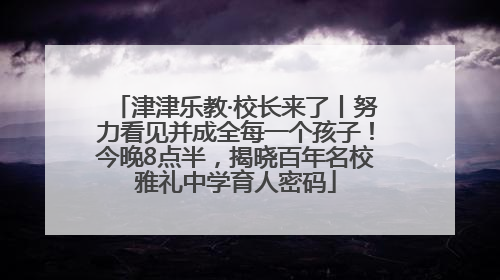 津津乐教·校长来了丨努力看见并成全每一个孩子！今晚8点半，揭晓百年名校雅礼中学育人密码