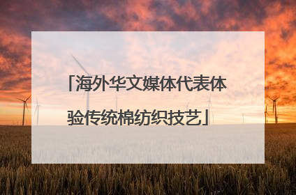 海外华文媒体代表体验传统棉纺织技艺