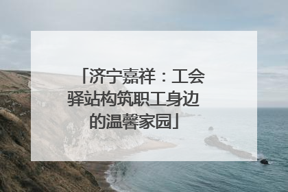 济宁嘉祥：工会驿站构筑职工身边的温馨家园