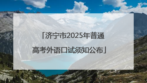 济宁市2025年普通高考外语口试须知公布