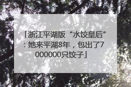 浙江平湖版“水饺皇后”：她来平湖8年，包出了7000000只饺子