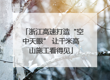 浙江高速打造“空中天眼” 让千米高山施工看得见