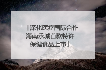 深化医疗国际合作 海南乐城首款特许保健食品上市
