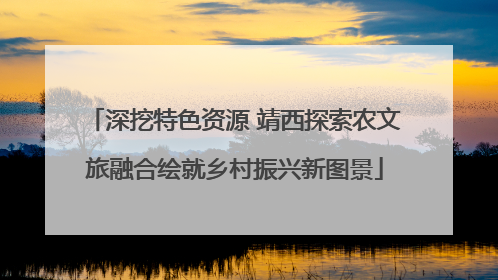 深挖特色资源 靖西探索农文旅融合绘就乡村振兴新图景