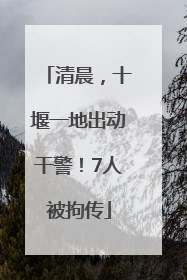 清晨，十堰一地出动干警！7人被拘传