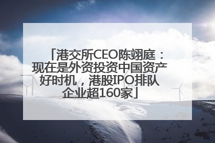 港交所CEO陈翊庭：现在是外资投资中国资产好时机，港股IPO排队企业超160家