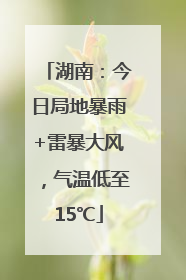 湖南：今日局地暴雨+雷暴大风，气温低至15℃