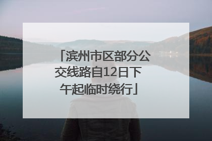 滨州市区部分公交线路自12日下午起临时绕行
