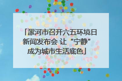 漯河市召开六五环境日新闻发布会 让“宁静”成为城市生活底色