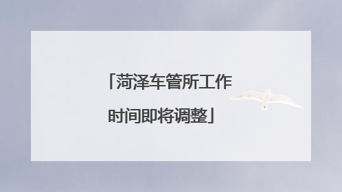 菏泽车管所工作时间即将调整