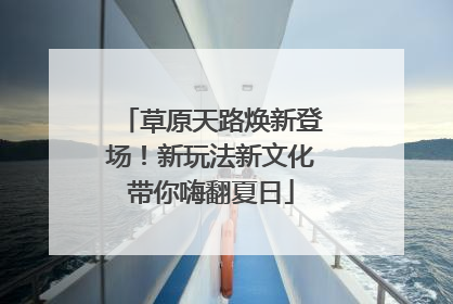 草原天路焕新登场！新玩法新文化带你嗨翻夏日