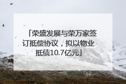 荣盛发展与荣万家签订抵偿协议，拟以物业抵债10.7亿元