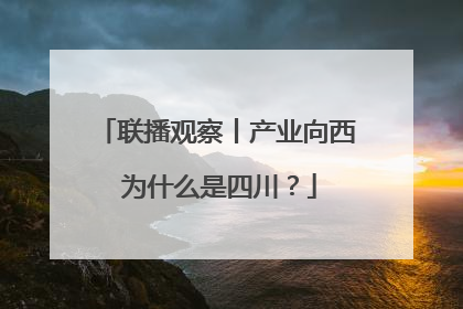 联播观察丨产业向西 为什么是四川？