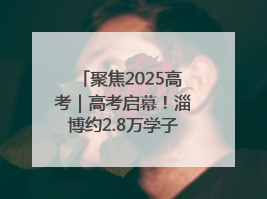 聚焦2025高考｜高考启幕！淄博约2.8万学子奔赴逐梦考场