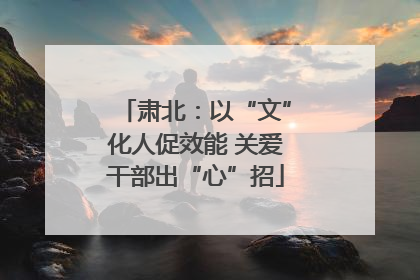 肃北：以“文”化人促效能 关爱干部出“心”招