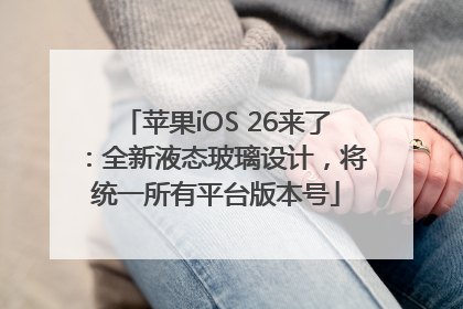 苹果iOS 26来了：全新液态玻璃设计，将统一所有平台版本号