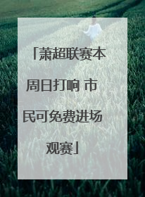 萧超联赛本周日打响 市民可免费进场观赛