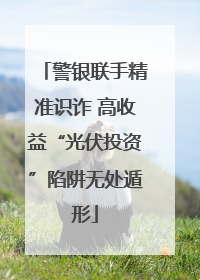 警银联手精准识诈 高收益“光伏投资”陷阱无处遁形