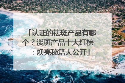 认证的祛斑产品有哪个？淡斑产品十大红榜：焕亮秘籍大公开