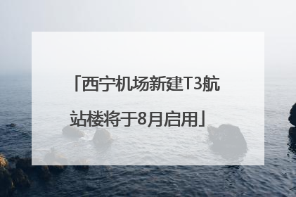 西宁机场新建T3航站楼将于8月启用