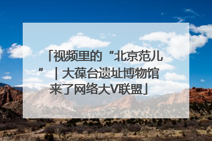 视频里的“北京范儿”｜大葆台遗址博物馆来了网络大V联盟