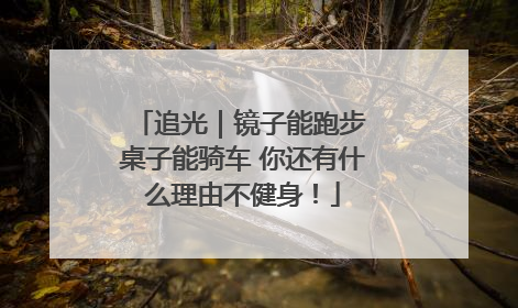 追光｜镜子能跑步 桌子能骑车 你还有什么理由不健身！