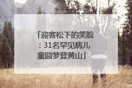 迎客松下的笑脸：31名罕见病儿童圆梦登黄山