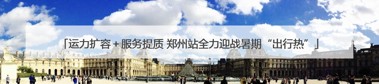 运力扩容＋服务提质 郑州站全力迎战暑期“出行热”