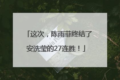 这次，陈雨菲终结了安洗莹的27连胜！