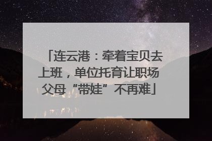 连云港：牵着宝贝去上班，单位托育让职场父母“带娃”不再难