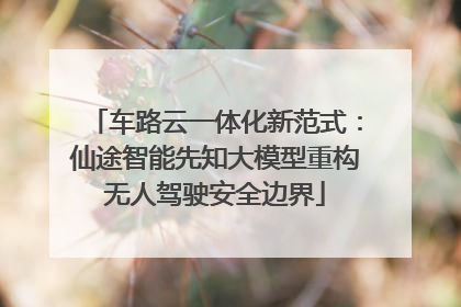 车路云一体化新范式：仙途智能先知大模型重构无人驾驶安全边界