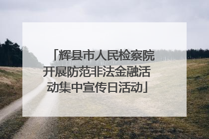 辉县市人民检察院开展防范非法金融活动集中宣传日活动