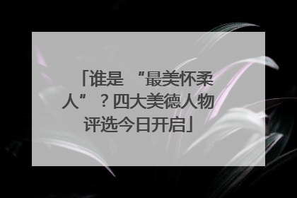 谁是 “最美怀柔人”？四大美德人物评选今日开启