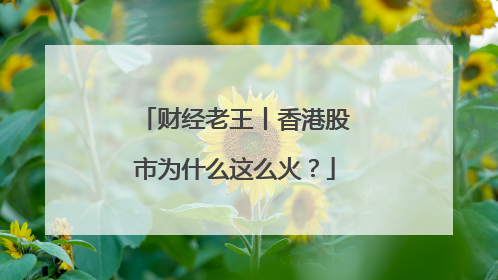 财经老王丨香港股市为什么这么火？