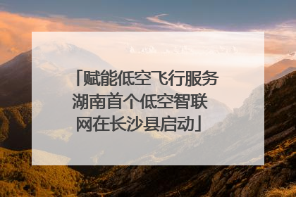 赋能低空飞行服务 湖南首个低空智联网在长沙县启动