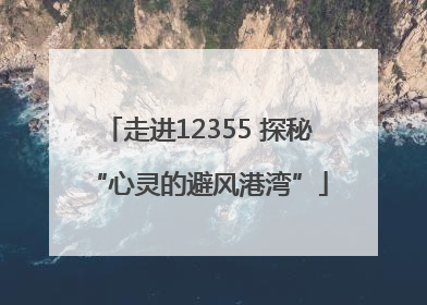 走进12355 探秘“心灵的避风港湾”