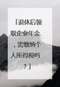 退休后领取企业年金，需缴纳个人所得税吗？