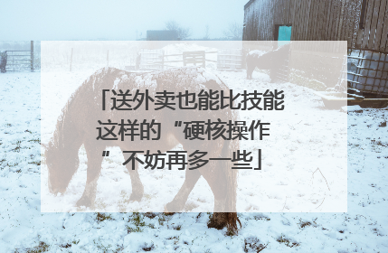 送外卖也能比技能 这样的“硬核操作”不妨再多一些