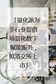 量化派为多行业提供场景化数字赋能服务，拟港交所上市