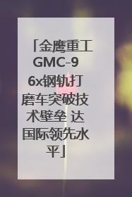 金鹰重工GMC-96x钢轨打磨车突破技术壁垒 达国际领先水平