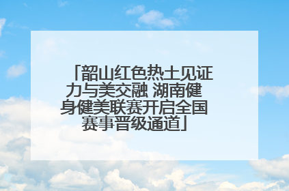 韶山红色热土见证力与美交融 湖南健身健美联赛开启全国赛事晋级通道
