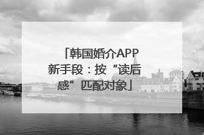 韩国婚介APP新手段：按“读后感”匹配对象
