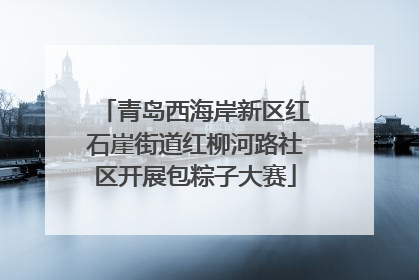 青岛西海岸新区红石崖街道红柳河路社区开展包粽子大赛