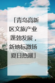 青岛高新区文旅产业蓬勃发展，新地标激扬夏日热潮