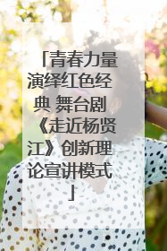 青春力量演绎红色经典 舞台剧《走近杨贤江》创新理论宣讲模式