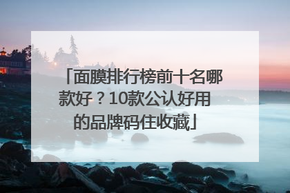 面膜排行榜前十名哪款好？10款公认好用的品牌码住收藏